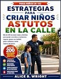 Estrategias para criar niños astutos en la calle: Más de 200 lecciones reales y efectivas para ayudar a los niños a mantenerse seguros, pensar con claridad, ganar confianza y tomar mejores decisiones