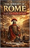 The Weight of Rome: Discipline, Burden, and the Rise of the Legions (English Edition)