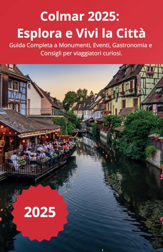Colmar 2025: Esplora e Vivi la Citta: Guida Completa a Monumenti, Eventi, Gastronomia e Consigli per viaggiatori curiosi. (Citta