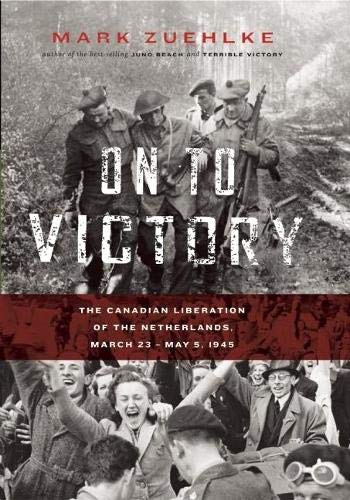 On to Victory: The Canadian Liberation of the Netherlands, March 23May 5, 1945 (Canadian Battle)