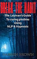 Break The Habit: A Laymans Guide to Curing Phobias Using NLP & Hypnosis 1507543557 Book Cover