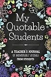 My Quotable Students A Teacher’s Journal Of Memorable Sayings From Students: Teacher Appreciation Gift Ideas | Student Quotes Notebook | Teacher Keepsake Memory Book