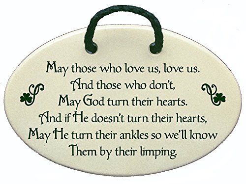 May those who love us, love us, and those who don't, may God turn their hearts, and if He doesn't turn their hearts, may He turn their ankles so we'll know them by their limping. Ceramic wall plaques handmade in the USA for over 30 years.