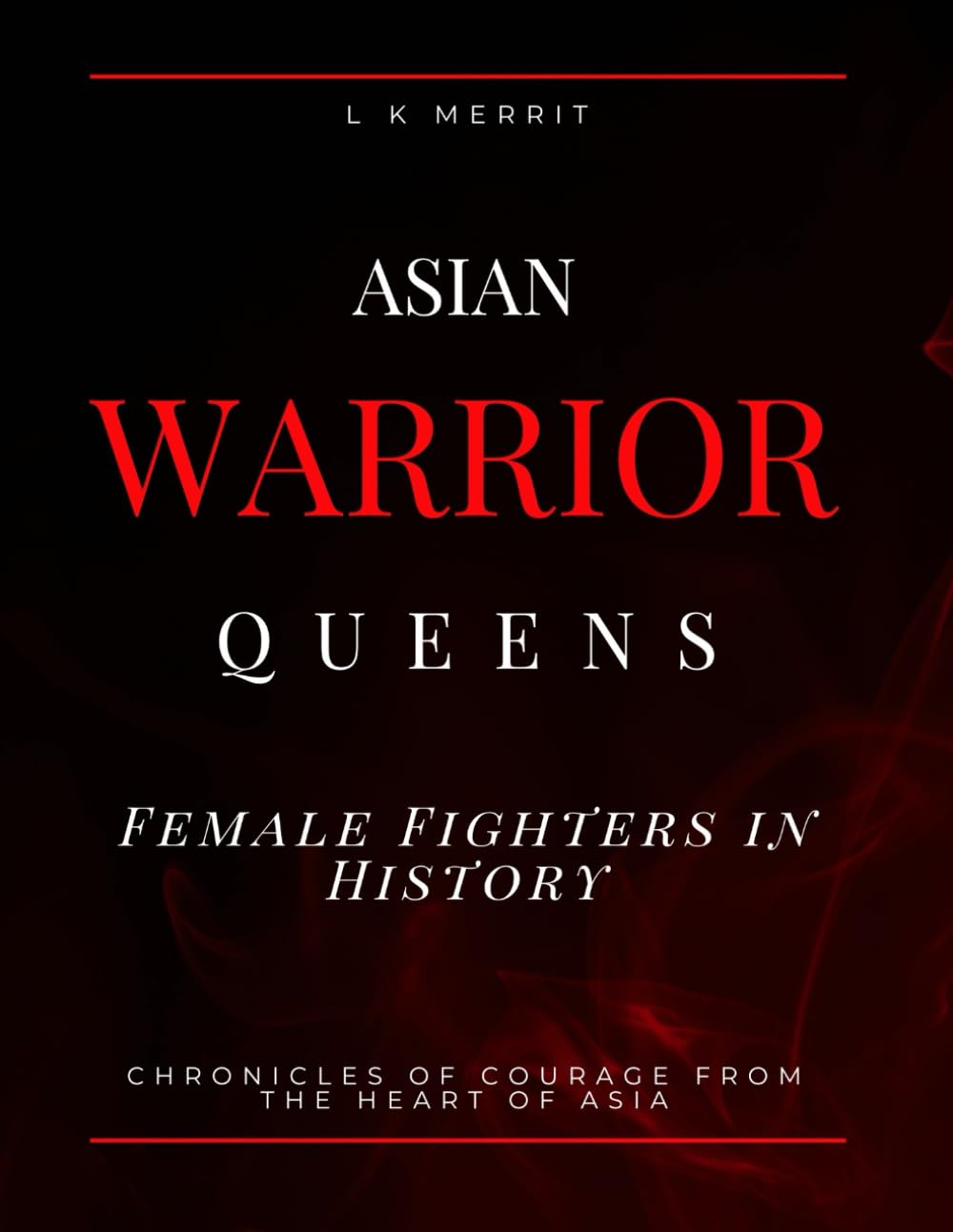 Asian Warrior Queens: Female Fighters in History Chronicles of Courage from the Heart of Asia