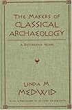 The Makers of Classical Archeology: A Reference Work