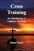 Cross Training: Introduction to Catholic Theology 1484854950 Book Cover