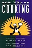 Now You're Cooking: Everything a Beginner Needs to Know to Start Cooking Today