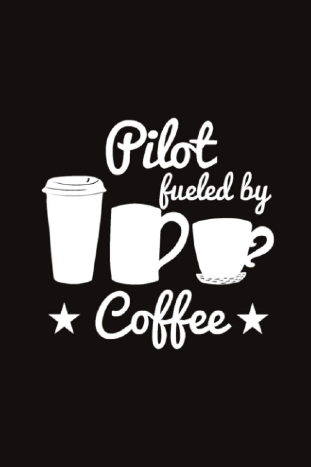 Pilot Fueled By Coffee: Lined Pages Pilot Journal, Funny Pilot Gifts Aviation - Pilot and Air Traffic Controller Notebook