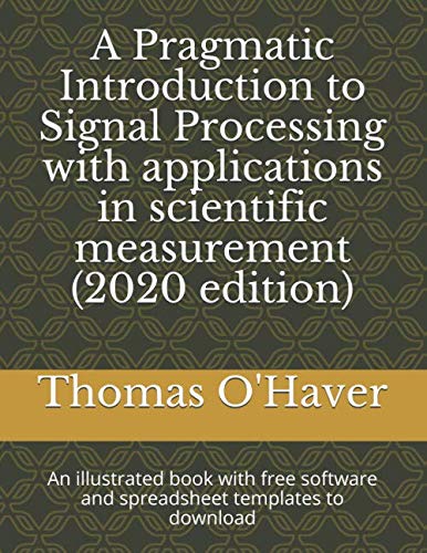 A Pragmatic Introduction to Signal Processing with applications in scientific measurement (2020 edition): An illustrated book with free software and spreadsheet templates to download