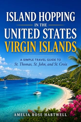 Island Hopping in the United States Virgin Islands: A Simple Travel Guide to St. Thomas, St. John,...