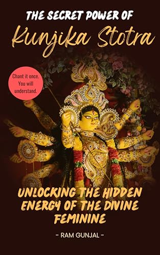 The Secret Power of Kunjika Stotra: Unlocking the Hidden Energy of the Divine Feminine (Divine Feminine Tantra Series Book 2)