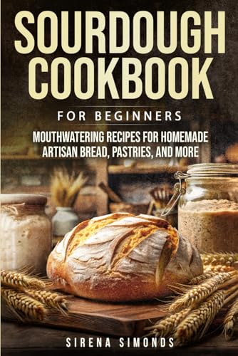 Sourdough Cookbook for Beginners: Mouthwatering Recipes for Homem...