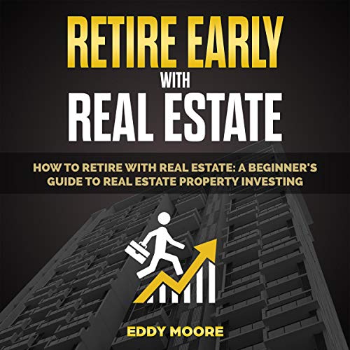 Retire Early with Real Estate: A Beginner Guide to Financial Freedom Retire Early with Real Estate: A Beginner Guide to Financial Freedom