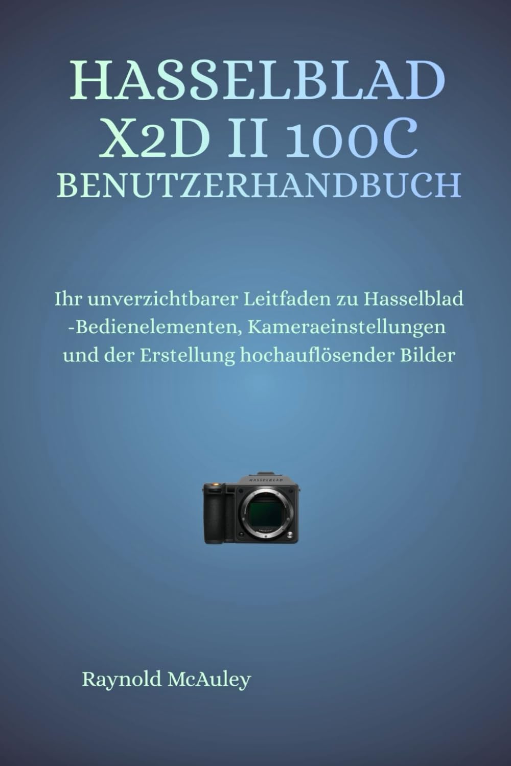 Hasselblad X2D II 100C Benutzerhandbuch: Ihr unverzichtbarer Leitfaden zu Hasselblad-Bedienelementen, Kameraeinstellungen und der Erstellung hochauflösender Bilder