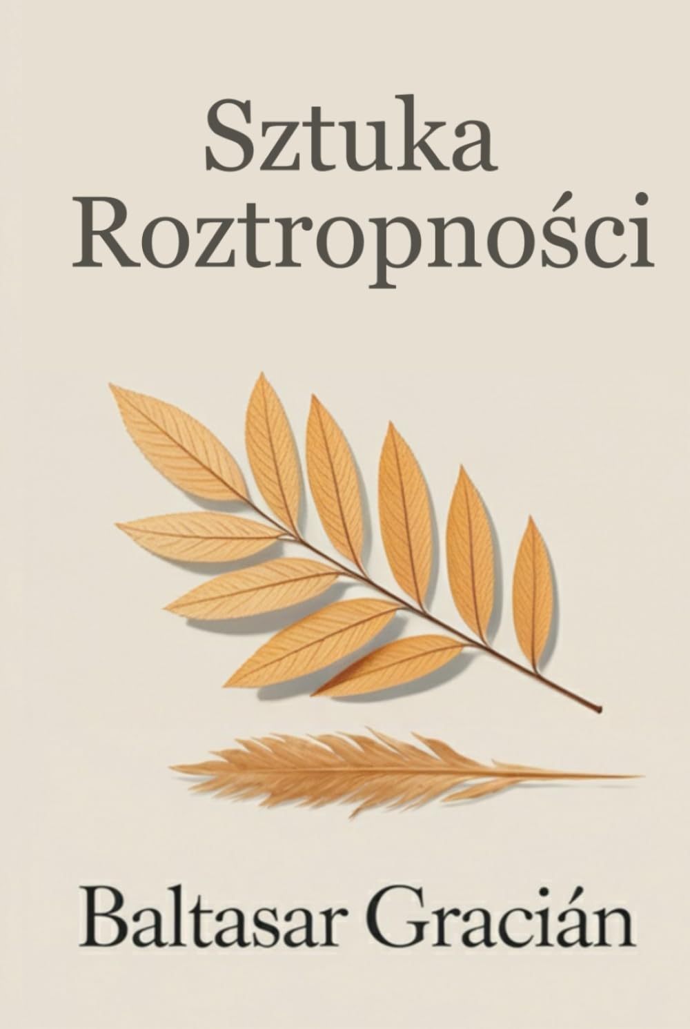 Sztuka roztropności: Oryginalne klasyczne dzieło Baltasara Graciána – Ponadczasowy i mądry przewodnik po życiu i sztuce odnajdywania się w świecie dorosłych