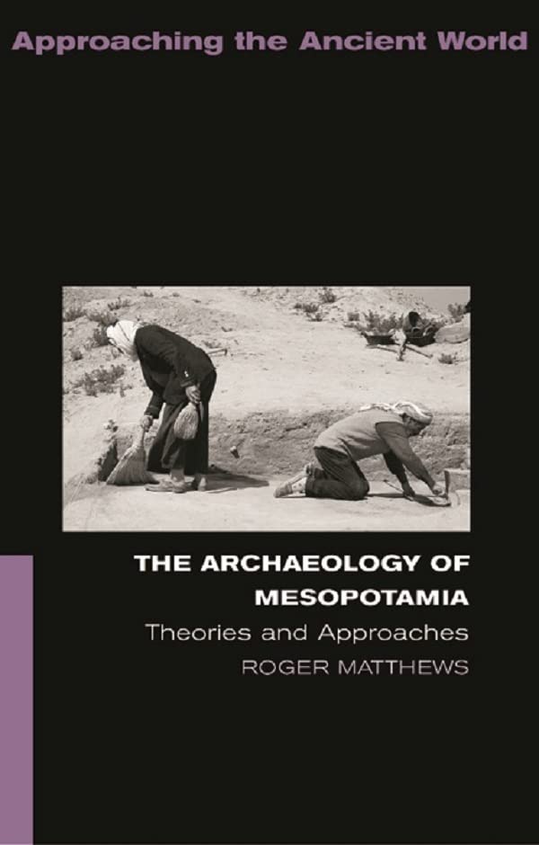 The Archaeology of Mesopotamia: Theories and Approaches (Approaching the Ancient World)