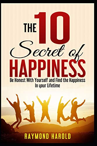 The 10 Secret of Happiness: Be Honest Whith Yourself and Find the Happiness in your Lifetime