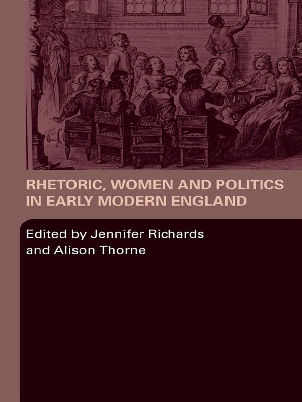 Rhetoric, Women and Politics in Early Modern England      1st Edition, Kindle Edition