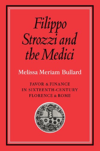 Filippo Strozzi and the Medici: Favor and Finance in Sixteenth-Century Florence and Rome (Cambridge Studies in Early Modern History)