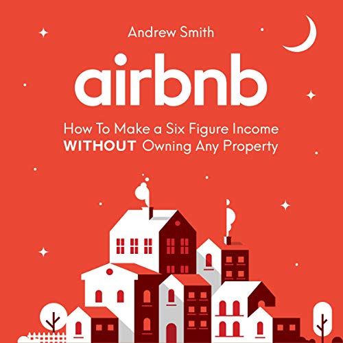 Airbnb: How to Make a Six Figure Income Without Owning Any Property Airbnb: How to Make a Six Figure Income Without Owning Any Property