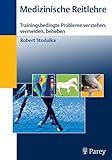 Medizinische Reitlehre: Trainingsbedingte Probleme verstehen, vermeiden, beheben