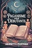  PAGANISME Pour DÉBUTANTS: Découvrez la sagesse ancienne, les rituels et les divinités qui vous relient à la nature