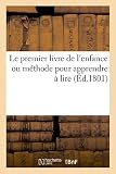 Le premier livre de l'enfance, ou méthode pour apprendre à lire: avec des figures et des avis pour bien s'en servir