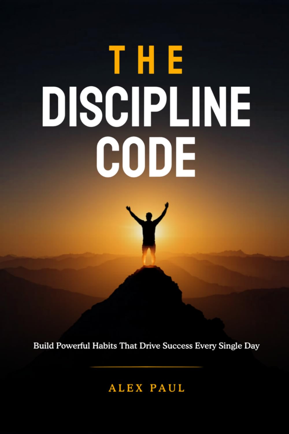 THE DISCIPLINE CODE: Build Powerful Habits That Drive Success Every Single Day