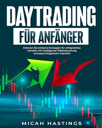 Daytrading für Anfänger: Erlernen Sie einfache Strategien für erfolgreiches Handeln mit intelligenter Risikosteuerung und psychologischem Geschick