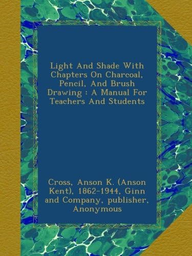 Light And Shade With Chapters On Charcoal, Pencil, And Brush Drawing : A Manual For Teachers And Students Paperback – September 24, 2012