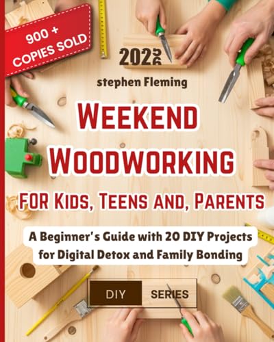 Weekend Woodworking For Kids, Teens and Parents: A Beginner’s Guide with 20 DIY Projects for Digital Detox and Family Bonding (DIY Series)