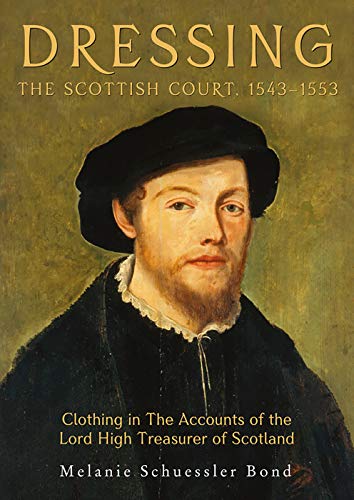 Dressing the Scottish Court, 1543-1553: Clothing in The Accounts of the Lord High Treasurer of Scotland (Medieval and Renaissance Clothing and Textiles)