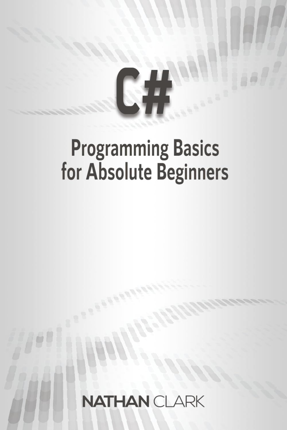 C#: Programming Basics for Absolute Beginners: 1 (Step-By-Step C#)