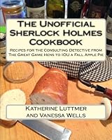 The Unofficial Sherlock Holmes Cookbook: Recipes for the Consulting Detective from The Great Game Hens to IOU a Fall Apple Pie 1494450410 Book Cover