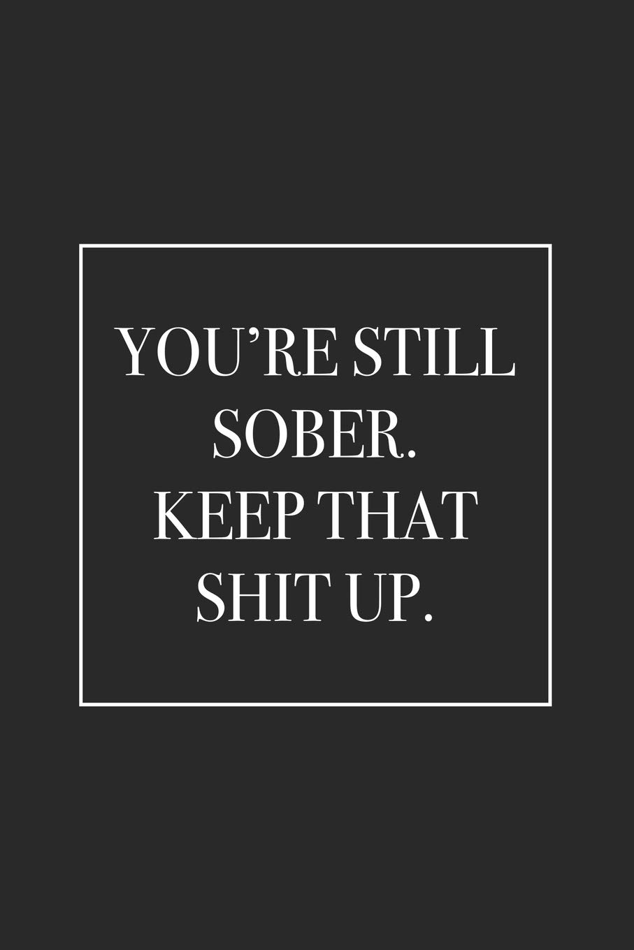 You're Still Sober. Keep That Shit Up: Blank Lined Notebook