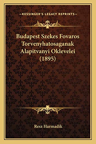 Budapest Szekes Fovaros Torvenyhatosaganak Alapitvanyi Oklevelei (1895) (Hungarian Edition)