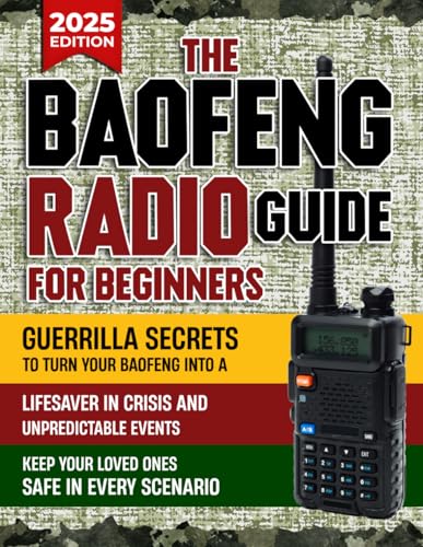 The Baofeng Radio Guide for Beginners: Guerrilla Secrets to Turn Your Baofeng into a Lifesaver in Crisis and Unpredictable Events | Keep Your Loved Ones Safe in Every Scenario
