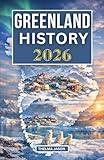 GREENLAND HISTORY 2026: The Essential History Guide to the World’s Largest Island at the Arctic Frontier