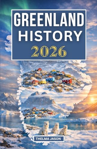 GREENLAND HISTORY 2026: The Essential History Guide to the World’s Largest Island at the Arctic Frontier