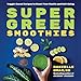 Super Green Smoothies: Veggie-Based Recipes to Boost Your Health and Well-Being