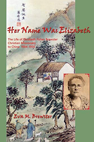 Her Name Was Elizabeth: The Life of Elizabeth Fisher Brewster, Christian Missionary to China 1884-1950
