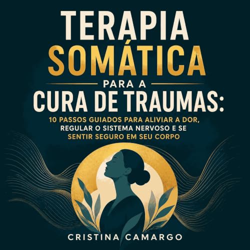『Terapia som&aacute;tica para a cura de traumas: 10 passos guiados para aliviar a dor, regular o sistema nervoso e se sentir 