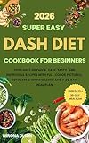 DASH Diet Cookbook for Beginners: 2000 Days of Quick, Easy, Tasty, and Nutritious Recipes with Full-Color Pictures, Complete Shopping Lists, and a 30-Day Meal Plans