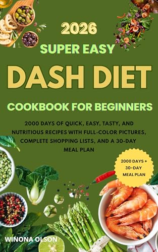 DASH Diet Cookbook for Beginners: 2000 Days of Quick, Easy, Tasty, and Nutritious Recipes with Full-Color Pictures, Complete Shopping Lists, and a 30-Day Meal Plans