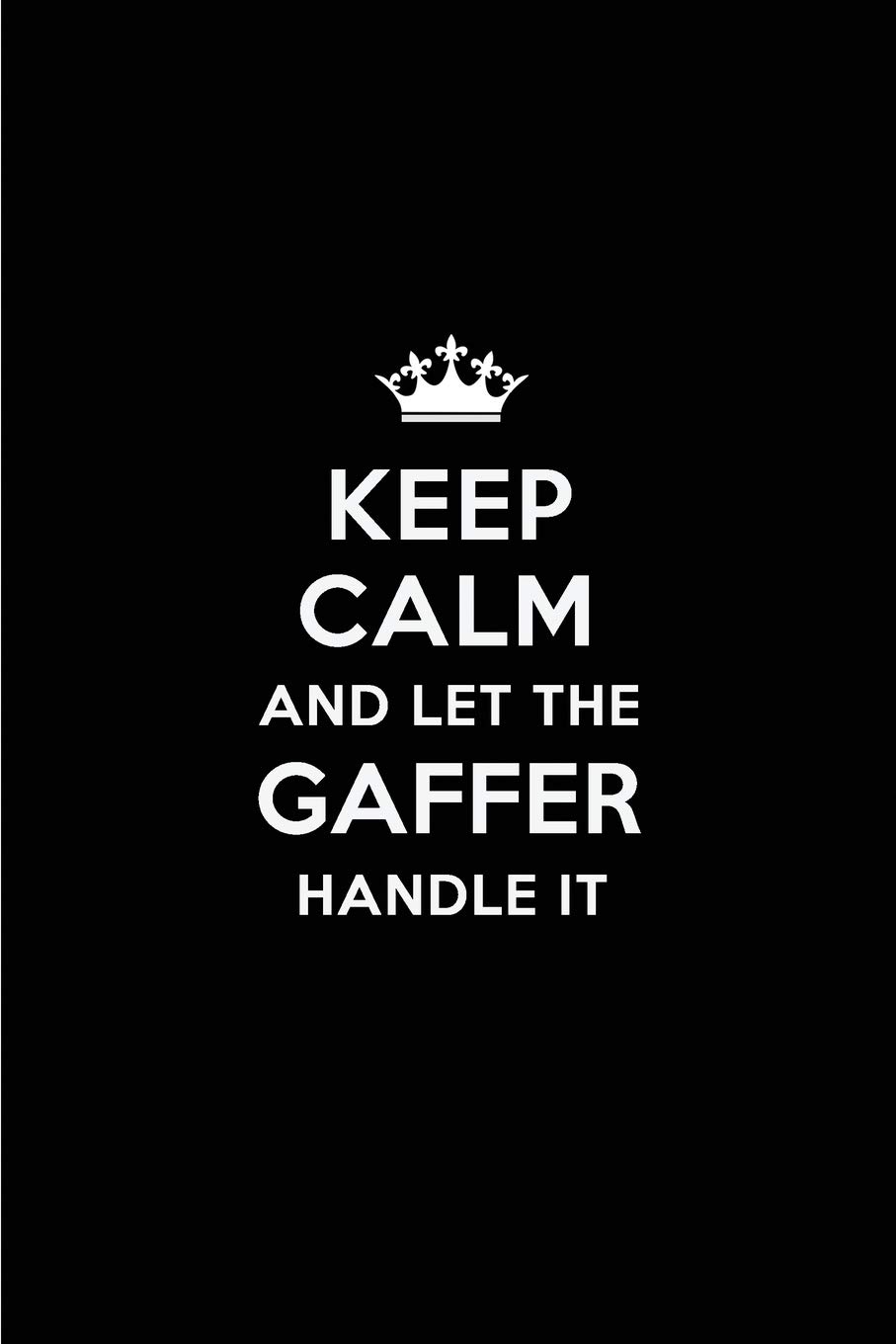 Keep Calm and Let the Gaffer Handle It: Blank Lined 6x9 Gaffer quote Journal/Notebooks as Gift for Birthday,Holidays,Anniversary,Thanks ... your spouse,lover,partner,friend or coworker