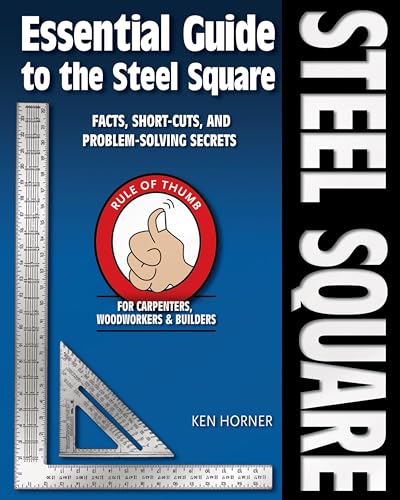 Essential Guide to the Steel Square: Facts, Short-Cuts and Problem-Solving Secrets for Carpenters, Woodworkers & Builders (Woodworker's Essentials & More)