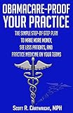 Obamacare-Proof Your Practice: The Simple Step-by-Step Plan to Make More Money, See Less Patients, and Practice Medicine on Your Terms