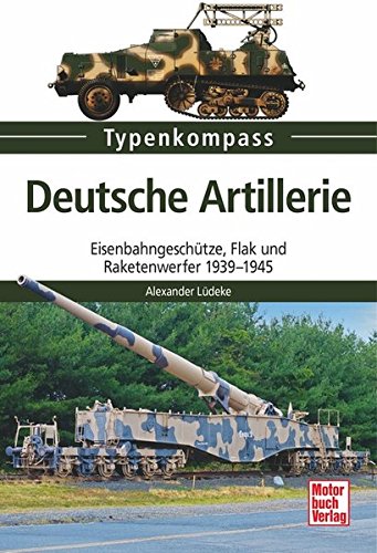 Deutsche Artillerie: Eisenbahngeschütze, Flak und Raketenwerfer 1939-1945 (Typenkompass) Deutsche Artillerie: Eisenbahngeschütze, Flak und Raketenwerfer 1939-1945 (Typenkompass)