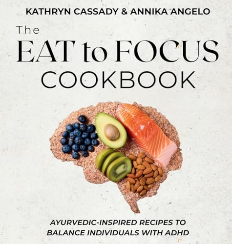 The Eat To Focus Cookbook: Ayurvedic-Inspired Recipes To Balance Individuals With Adhd