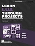 Learn Lua Through Projects: Master Lua by Building 10 Real-World Projects from Scratch